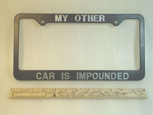 My other car is impounded - custom license plate frame black w chrome letters.