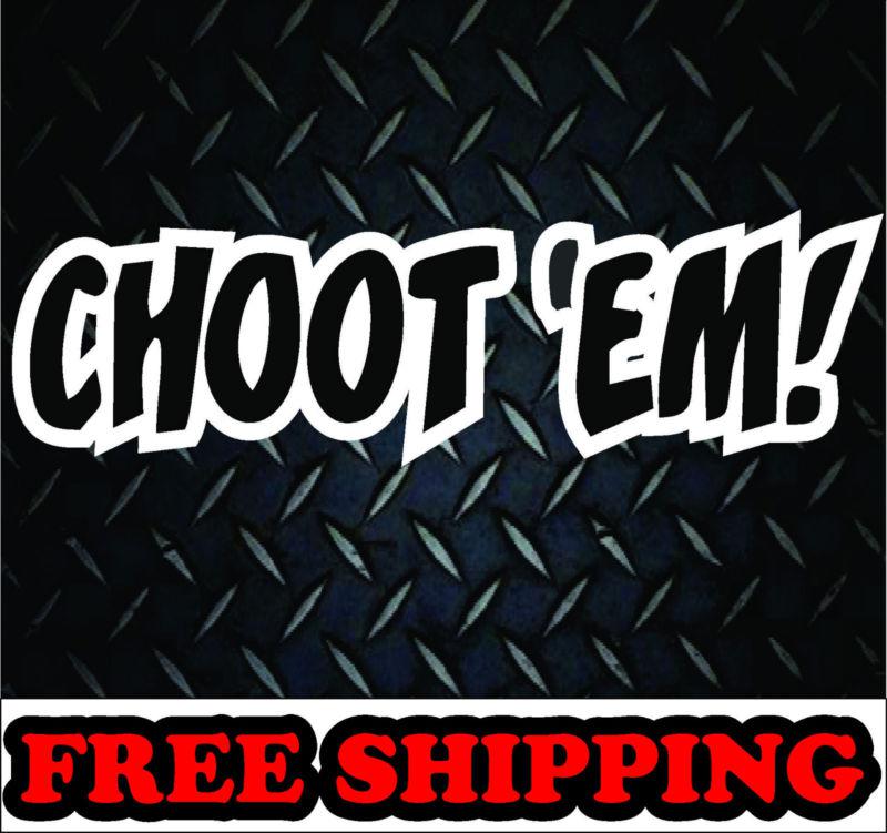 Choot em!*** vinyl decal sticker truck car diesel 4x4 huntting funny