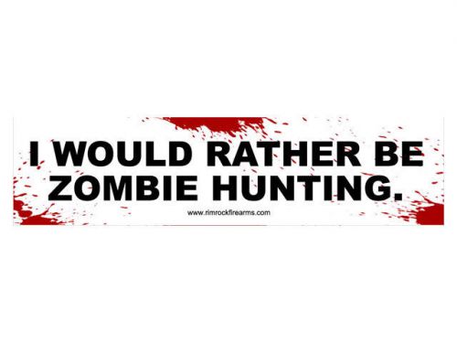 I would rather be zombie hunting. (bumper sticker)