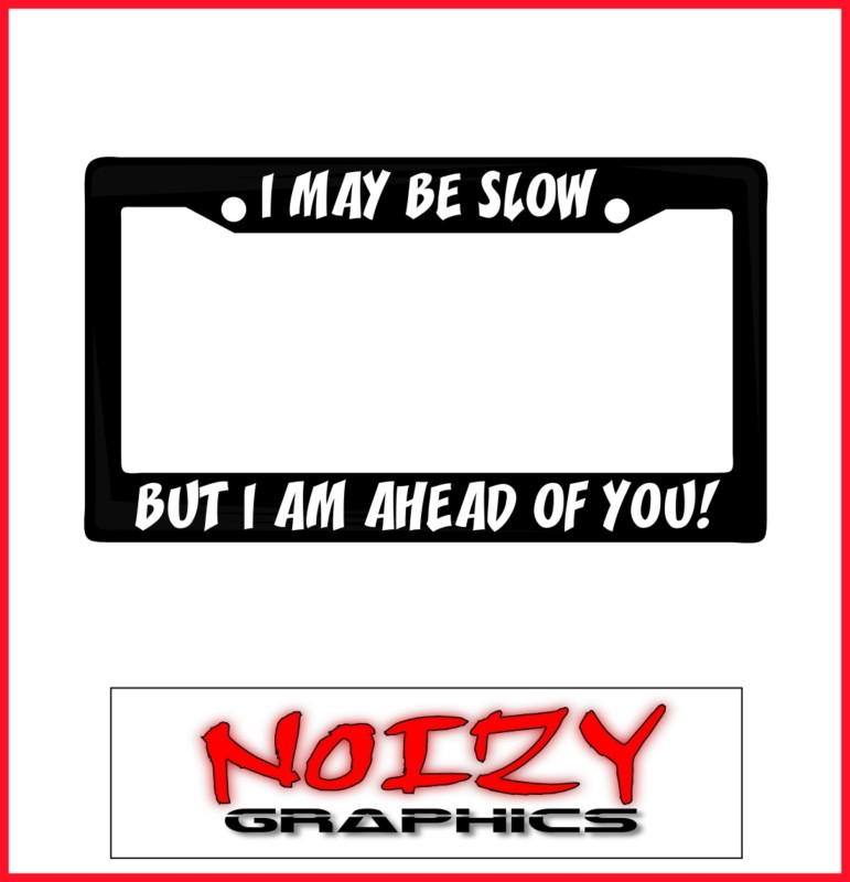 Funny cute license plate frame car sticker truck i may be slow but im ahead of u