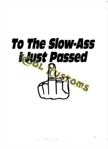 Vinyl decal sticker..to the slow a** i just passed..funny...car truck window