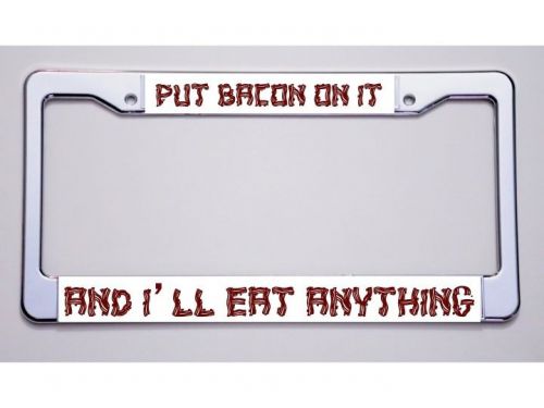 Bacon lovers!!  &#034;put bacon on it/and i&#039;ll eat anything&#034; license plate frame