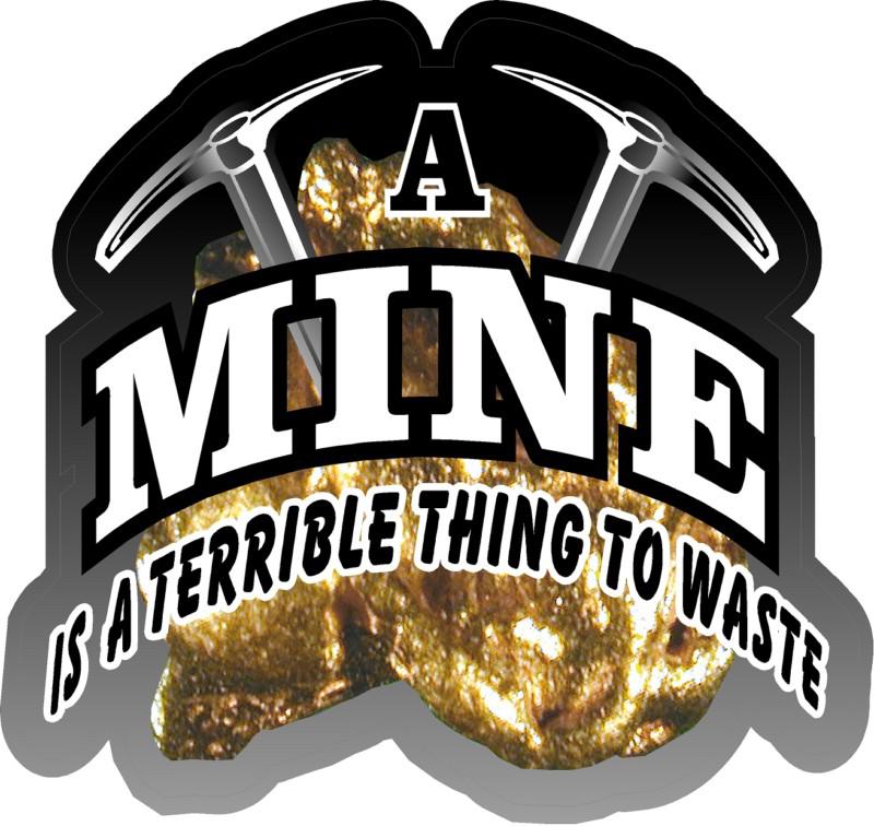 1 - 4" a mine is a terrible thing to waste decal sticker gold panning supply 618