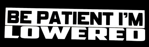 Be patient i&#039;m lowered decal sticker 14 colors chevy ford honda vw dodge jdm
