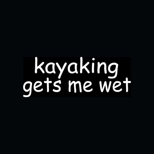 Kayaking gets me wet - fishing - kayaking - kayaker - truck - vinyl decal